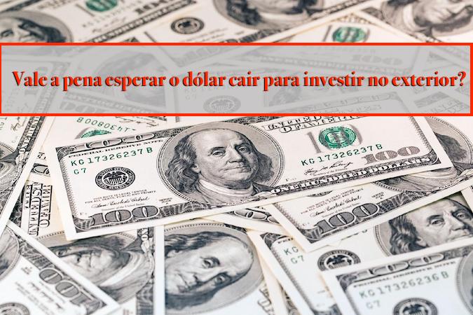 Vale a pena esperar dólar baixar para investir no exterior?