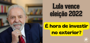Lula eleito! É hora de investir no exterior?